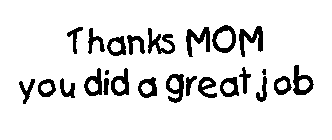 THANKS MOM, YOU DID A GREAT JOB!
