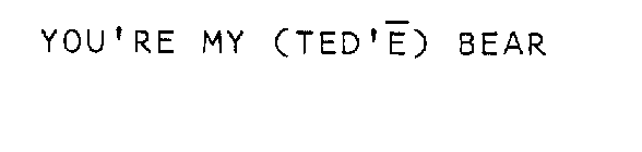 YOU'RE MY (TED'E) BEAR