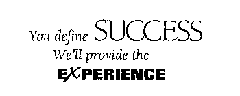 YOU DEFINE SUCCESS WE'LL PROVIDE THE EXPERIENCE