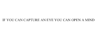 IF YOU CAN CAPTURE AN EYE YOU CAN OPEN A MIND
