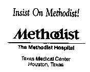 INSIST ON METHODIST! METHODIST THE METHODIST HOSPITAL TEXAS MEDICAL CENTER HOUSTON, TEXAS