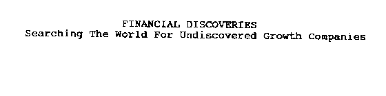 FINANCIAL DISCOVERIES SEARCHING THE WORLD FOR THE UNDISCOVERED GROWTH COMPANIES