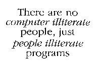 THERE ARE NO COMPUTER ILLITERATE PEOPLE, JUST PEOPLE ILLITERATE PROGRAMS