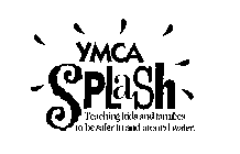 YMCA SPLASH TEACHING KIDS AND FAMILIES TO BE SAFER IN AND AROUND WATER.