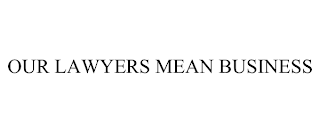 OUR LAWYERS MEAN BUSINESS