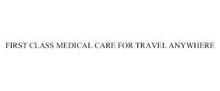 FIRST CLASS MEDICAL CARE FOR TRAVEL ANYWHERE
