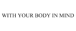 WITH YOUR BODY IN MIND