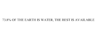 73.8% OF THE EARTH IS WATER, THE REST IS AVAILABLE