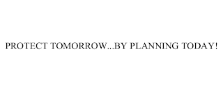 PROTECT TOMORROW...BY PLANNING TODAY!