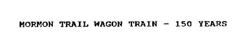 MORMON TRAIL WAGON TRAIN - 150 YEARS