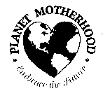 PLANET MOTHERHOOD EMBRACE THE FUTURE