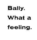 BALLY. WHAT A FEELING.
