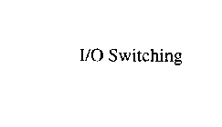 I/O SWITCHING