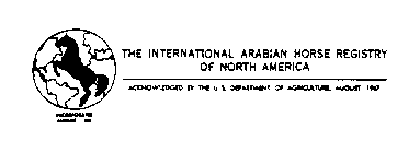 THE INTERNATIONAL ARABIAN HORSE REGISTRY OF NORTH AMERICA ACKNOWLEDGED BY THE U.S. DEPARTMENT OF AGRICULTURE, AUGUST, 1967 INCORPORATED AUGUST, 1967