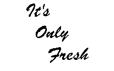 IT'S ONLY FRESH