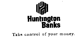 HUNTINGTON BANKS TAKE CONTROL OF YOUR MONEY.