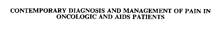 CONTEMPORARY DIAGNOSIS AND MANAGEMENT OF PAIN IN ONCOLOGIC AND AIDS PATIENTS