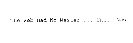 THE WEB HAD NO MASTER ... UNTIL NOW