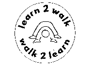 LEARN 2 WALK WALK 2 LEARN