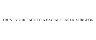 TRUST YOUR FACE TO A FACIAL PLASTIC SURGEON