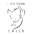 I AM YOUR CHILD