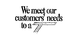 WE MEET OUR CUSTOMER'S NEEDS TO A T