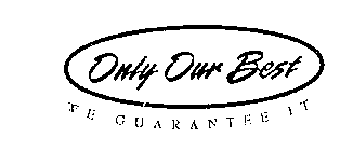 ONLY OUR BEST WE GUARANTEE IT