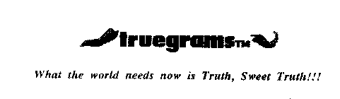 TRUEGRAMS WHAT THE WORLD NEEDS NOW IS TRUTH, SWEET TRUTH!!!