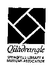 THE QUADRANGLE SPRINGFIELD LIBRARY & MUSEUMS ASSOCIATION