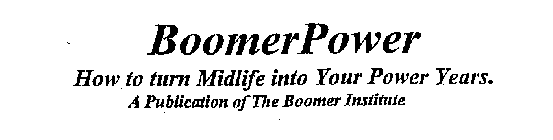 BOOMERPOWER HOW TO TURN MIDLIFE INTO YOUR POWER YEARS. A PUBLICATION OF THE BOOMER INSTITUTE