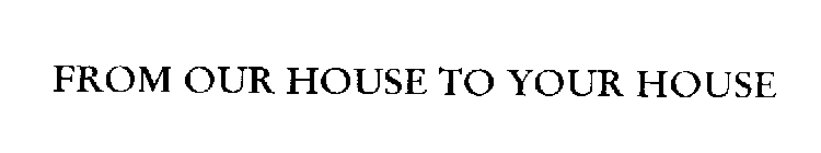 FROM OUR HOUSE TO YOUR HOUSE
