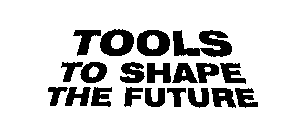 TOOLS TO SHAPE THE FUTURE