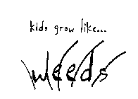 KIDS GROW LIKE...WEEDS