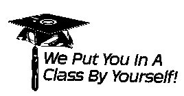 WE PUT YOU IN A CLASS BY YOURSELF!