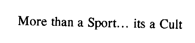 MORE THAN A SPORT...ITS A CULT