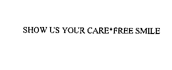 SHOW US YOUR CARE*FREE SMILE