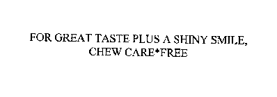 FOR GREAT TASTE PLUS A SHINY SMILE, CHEW CARE*FREE
