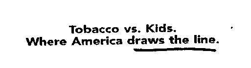 TOBACCO VS. KIDS. WHERE AMERICA DRAWS THE LINE.