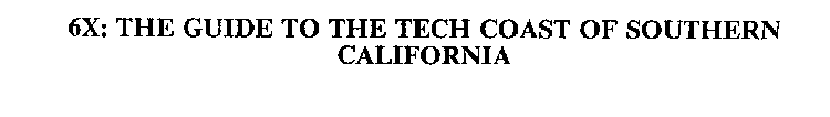 6X: THE GUIDE TO THE TECH COAST OF SOUTHERN CALIFORNIA