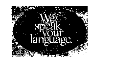 WE SPEAK YOUR LANGUAGE.