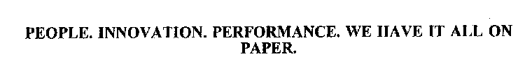 PEOPLE. INNOVATION. PERFORMANCE. WE HAVE IT ALL ON PAPER.