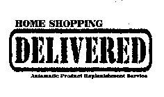 HOME SHOPPING DELIVERED AUTOMATIC PRODUCT REPLENISHMENT SERVICE