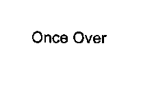 ONCE OVER