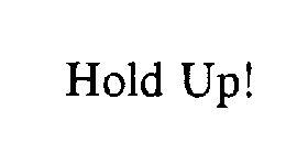 HOLD UP!