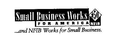 SMALL BUSINESS WORKS FOR AMERICA...AND NFIB WORKS FOR SMALL BUSINESS. 50 NFIB