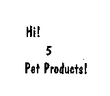 HI! 5 PET PRODUCTS!