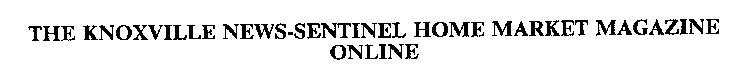 THE KNOXVILLE NEWS-SENTINEL HOME MARKET MAGAZINE ONLINE