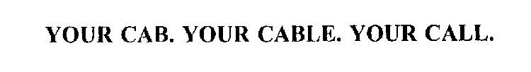 YOUR CAB. YOUR CABLE. YOUR CALL.
