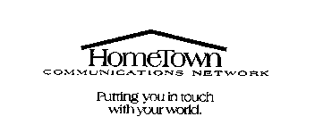 HOMETOWN COMMUNICATIONS NETWORK PUTTING YOU IN TOUCH WITH YOUR WORLD.