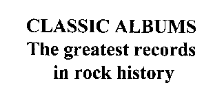 CLASSIC ALBUMS THE GREATEST RECORDS IN ROCK HISTORY